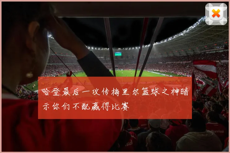哈登最后一攻传梅里尔篮球之神暗示你们不配赢得比赛
