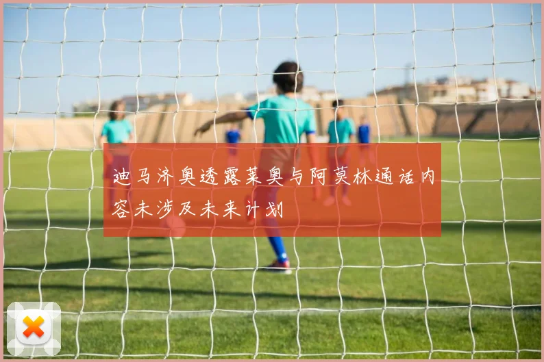迪马济奥透露莱奥与阿莫林通话内容未涉及未来计划