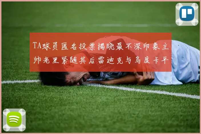 TA球员匿名投票揭晓最不深印象主帅老里紧随其后雷迪克与乌度卡平分秋色