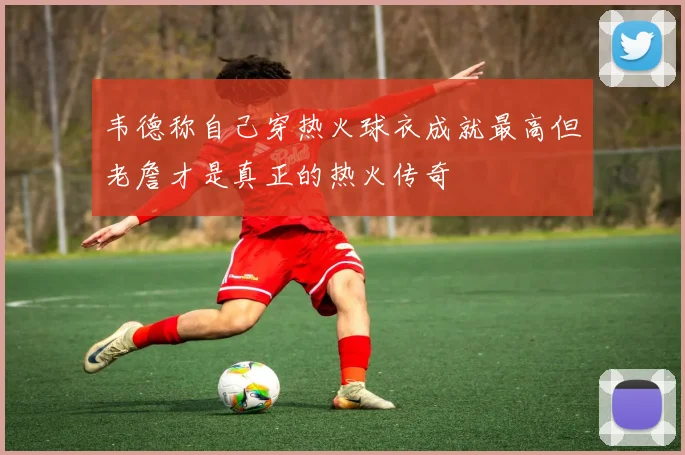 韦德称自己穿热火球衣成就最高但老詹才是真正的热火传奇