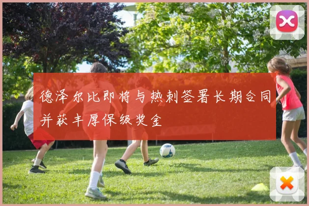 德泽尔比即将与热刺签署长期合同并获丰厚保级奖金