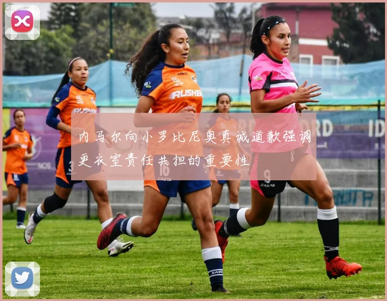 内马尔向小罗比尼奥真诚道歉强调更衣室责任共担的重要性
