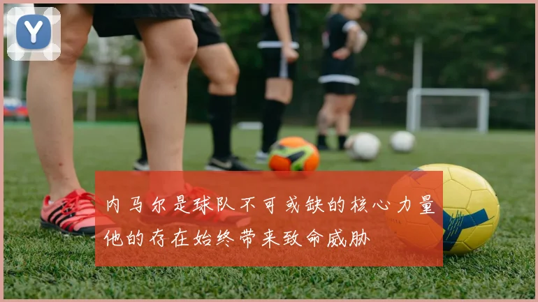 内马尔是球队不可或缺的核心力量他的存在始终带来致命威胁