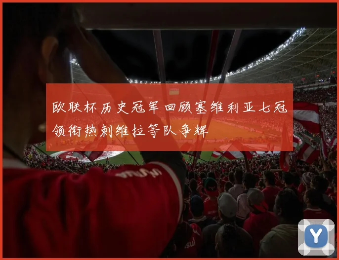 欧联杯历史冠军回顾塞维利亚七冠领衔热刺维拉等队争辉